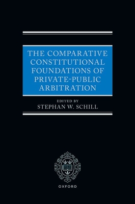 The Comparative Constitutional Foundations of Private-Public Arbitration - Stephan W. Schill