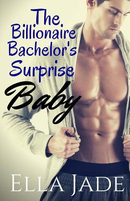 The Billionaire Bachelor's Surprise Baby - Ella Jade