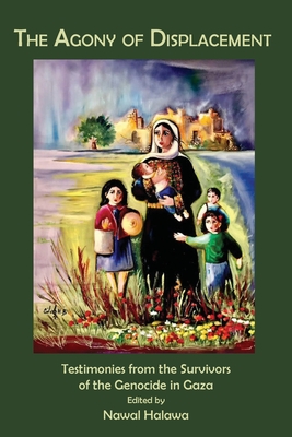 The Agony of Displacement: Testimonies of the Survivors from the Genocide in Gaza (English Edition) - Nawal Halawa