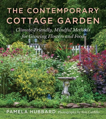 The Contemporary Cottage Garden: Climate-Friendly, Mindful Methods for Growing Flowers and Food - Pamela Hubbard