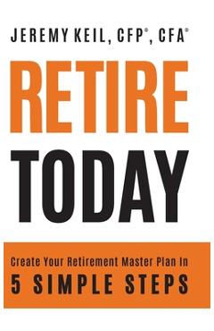 Coperta cărții 'Retire Today: Create Your Retirement Master Plan in 5 Simple Steps - Jeremy Keil'