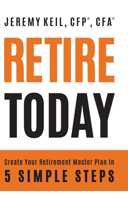 Retire Today: Create Your Retirement Master Plan in 5 Simple Steps - Jeremy Keil