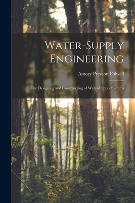 Water-Supply Engineering: The Designing and Constructing of Water-Supply Systems - Amory Prescott Folwell