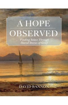 Poza produsului A Hope Observed: Finding Solace Through Shared Stories of Grief - David Bannon