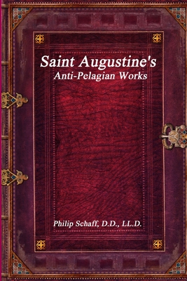 Saint Augustine's Anti-Pelagian Works - Philip Schaff