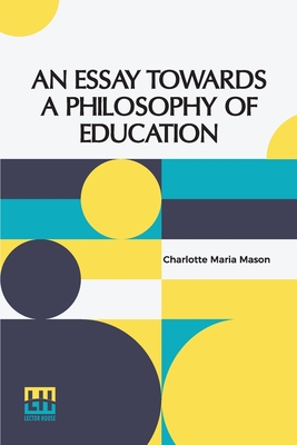 An Essay Towards A Philosophy Of Education: A Liberal Education For All - Charlotte Maria Mason