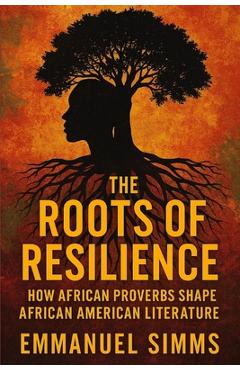 Coperta cărții 'The Roots of Resilience: How African Proverbs Shape African American Literature - Emmanuel Simms'