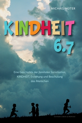 Kindheit 6.7: Eine Geschichte der familialen Sozialisation, Kindheit, Erziehung und Beschulung des Menschen - Michael Hüter