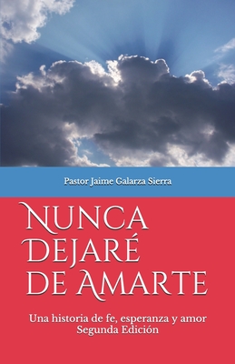 Nunca dejaré de amarte: Una historia de fe, esperanza y amor por el pastor Jaime Galarza Sierra - Jaime Galarza Sierra