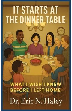 Coperta cărții 'It Starts at the Dinner Table: What I Wish I knew Before I Left Home - Eric N. Haley'