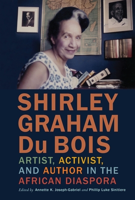 Shirley Graham Du Bois: Artist, Activist, and Author in the African Diaspora - Annette K. Joseph-gabriel