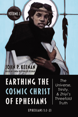 Earthing the Cosmic Christ of Ephesians--The Universe, Trinity, and Zhiyi's Threefold Truth, Volume 2: Commentary on Ephesians 1:3-23 - John P. Keenan