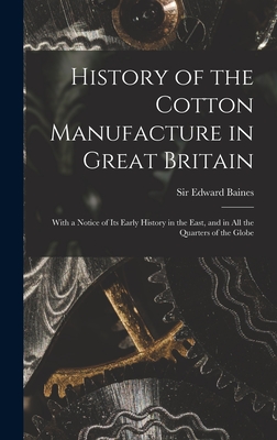 History of the Cotton Manufacture in Great Britain; With a Notice of its Early History in the East, and in all the Quarters of the Globe - Edward Baines