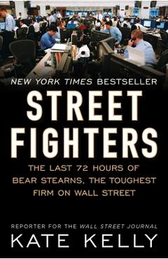 Coperta cărții 'Street Fighters: The Last 72 Hours of Bear Stearns, the Toughest Firm on Wall Street - Kate Kelly'