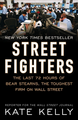 Street Fighters: The Last 72 Hours of Bear Stearns, the Toughest Firm on Wall Street - Kate Kelly