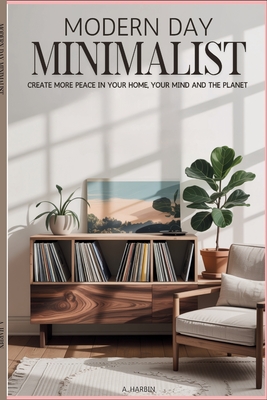 Modern Day Minimalist: Create More Peace for Your Home, Your Mind and the Planet - Anna Harbin