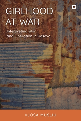 Girlhood at War: Interpreting War and Liberation in Kosovo - Vjosa Musliu