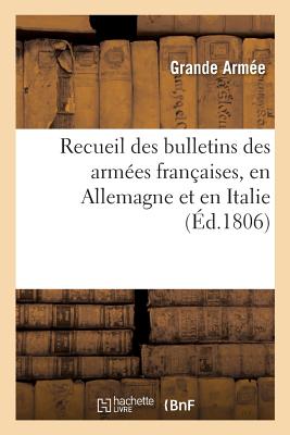 Recueil Des Bulletins Des Armées Françaises, En Allemagne Et En Italie: Pendant La Guerre de Huit Semaines, Du 15 Vendémiaire Au 11 Frimaire an XIV -