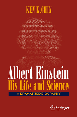 Albert Einstein - His Life and Science: A Dramatized Biography - Ken K. Chin