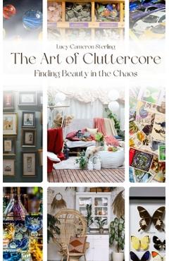 Coperta cărții 'The Art of Cluttercore: Finding Beauty in the Chaos - Lucy Cameron Sterling'