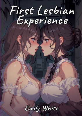 First Lesbian Experience: Sexy Erotic Stories for Adults Illustrated with Hentai Pictures - Emily White