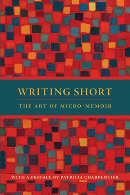 Writing Short: The Art of Micro-Memoir - Patricia Charpentier