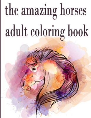 Coperta cărții 'The amazing horses adult coloring book: The Amazing World Of Horses Adult Coloring Book.An Adult Coloring Book with 50'
