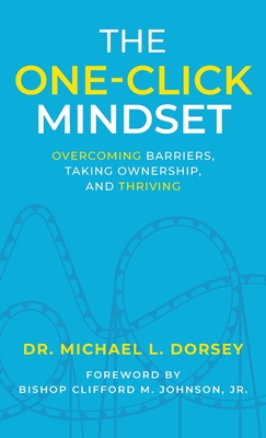 The One-Click Mindset: Overcoming Barriers, Taking Ownership, and Thriving - Michael L. Dorsey
