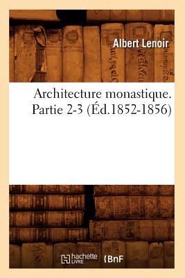 Architecture Monastique. Partie 2-3 (Éd.1852-1856) - Albert Lenoir