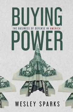 Poza produsului Buying Power: The Business of Defense in America - Wesley Sparks
