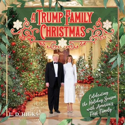 A Trump Family Christmas: Celebrating the Holiday Season with America's First Family - L. D. Hicks