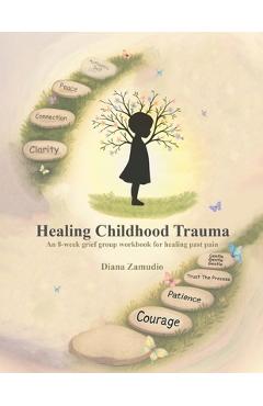 Poza produsului Healing Childhood Trauma: An 8-Week Grief Group Workbook for Healing - Diana Zamudio