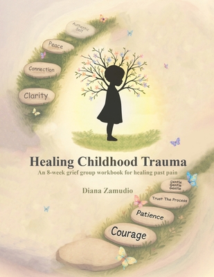 Healing Childhood Trauma: An 8-Week Grief Group Workbook for Healing - Diana Zamudio