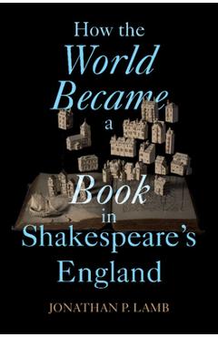 Poza produsului How the World Became a Book in Shakespeare's England - Jonathan P. Lamb