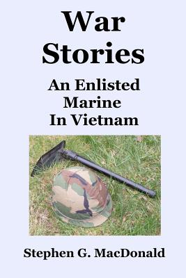 War Stories: An Enlisted Marine In Vietnam - Stephen G. Macdonald