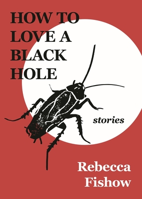 How to Love a Black Hole: Stories - Rebecca Fishow