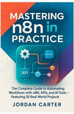 Coperta cărții 'Mastering n8n in Practice: The Complete Guide to Automating Workflows with n8n, APIs, and AI Tools - Featuring 20'
