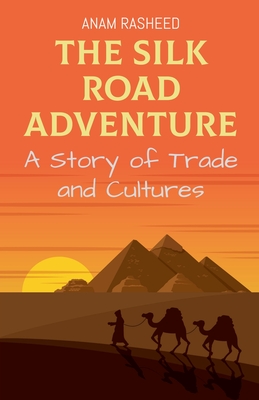 The Silk Road Adventure: A Story of Trade and Cultures - Anam Rasheed