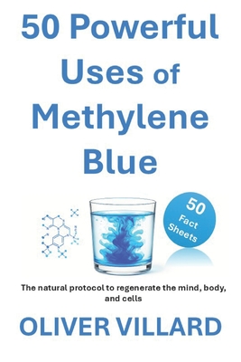 50 Powerful Uses of Methylene Blue. 50 Fact Sheets: The natural protocol to regenerate the mind, body, and cells - Olivier Villard