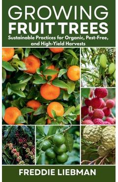 Poza produsului Growing Fruit Trees: Sustainable Practices for Organic, Pest-Free, and High-Yield Harvests - Freddie Liebman