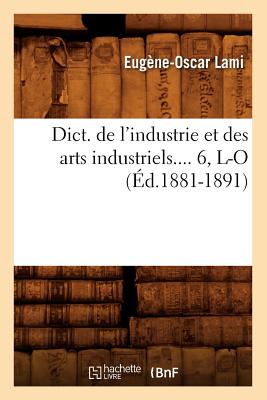 Dict. de l'Industrie Et Des Arts Industriels. Tome 6, L-O (Éd.1881-1891) - Eugène-oscar Lami