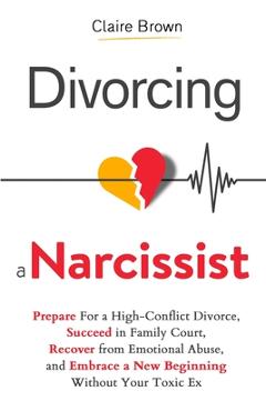 Coperta cărții 'Divorcing a Narcissist: Prepare For a High-Conflict Divorce, Succeed in Family Court, Recover from Emotional Abuse, and'