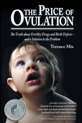 The Price of Ovulation: The Truth About Fertility Drugs and Birth Defects - and a Solution to the Problem - Terence Mix