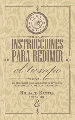 Instrucciones para redimir el tiempo: Un directorio para saber cómo aprovechar nuestro tiempo para la gloria de Dios - Parkhurst Y. Dent Publicaciones