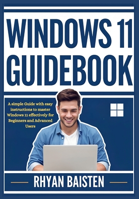 Windows 11 Guidebook: A simple Guide with easy instructions to master Windows 11 effectively for Beginners and Advanced Users - Rhyan Baisten