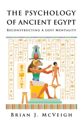 The Psychology of Ancient Egypt: Reconstructing A Lost Mentality - Brian J. Mcveigh