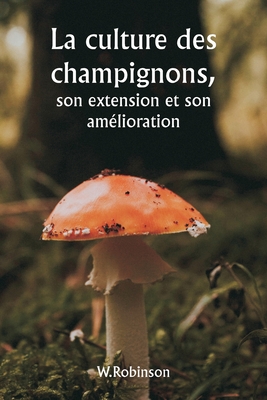 La culture des champignons, son extension et son amélioration - W. Robinson