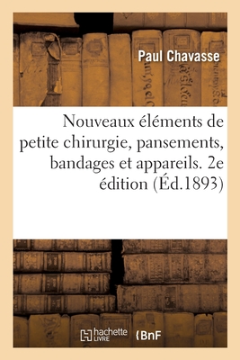 Nouveaux Éléments de Petite Chirurgie, Pansements, Bandages Et Appareils. 2e Édition - 