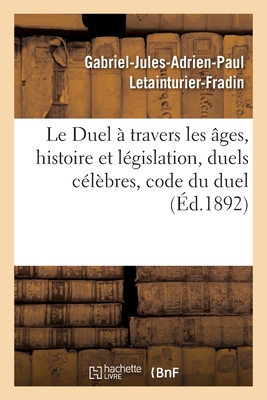 Le Duel À Travers Les Âges, Histoire Et Législation, Duels Célèbres, Code Du Duel - Gabriel-jules-adrie Letainturier-fradin