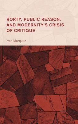 Rorty, Public Reason, and Modernity's Crisis of Critique - Ivan Marquez